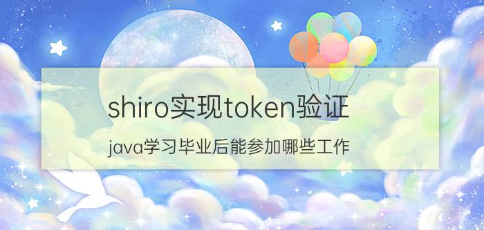 shiro实现token验证 java学习毕业后能参加哪些工作？